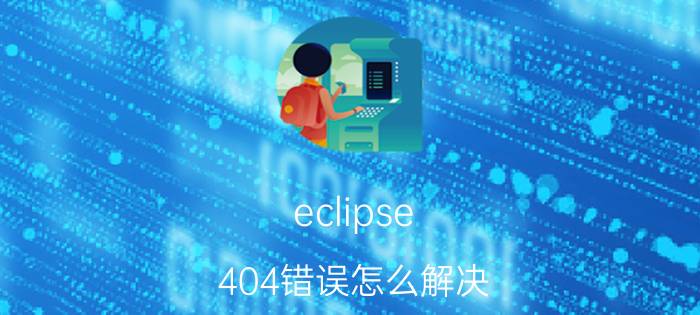 eclipse 404错误怎么解决 httpstatus404怎么解决？